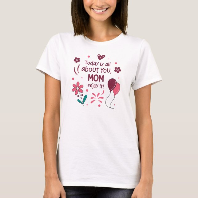 Heute dreht sich alles um dich, Mama, Genieße es T-Shirt (Vorderseite)
