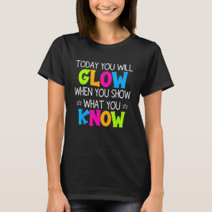 Heute leuchten Sie, wenn Sie zeigen, was Sie wisse T-Shirt