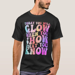 Heute leuchten Sie, wenn Sie zeigen, was Sie wisse T-Shirt