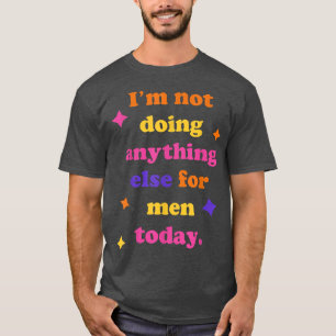 Heute mache ich nichts anderes für MännerFunny Sar T-Shirt