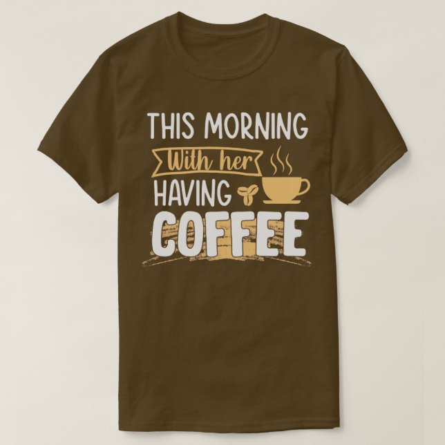 Heute Morgen Kaffee mit ihrem Kaffee T-Shirt (Design vorne)