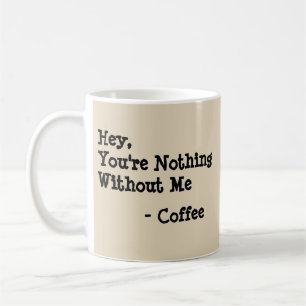 Hey, du bist nichts ohne mich - Tasse-A-Tude Kaffeetasse