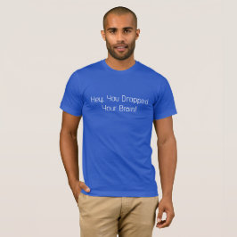 Hey, Sie haben Ihr Gehirn fallen lassen T-Shirt