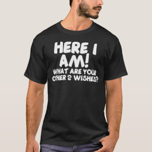 Hier bin ich, was Ihre anderen 2 Wünsche, sonnige T-Shirt