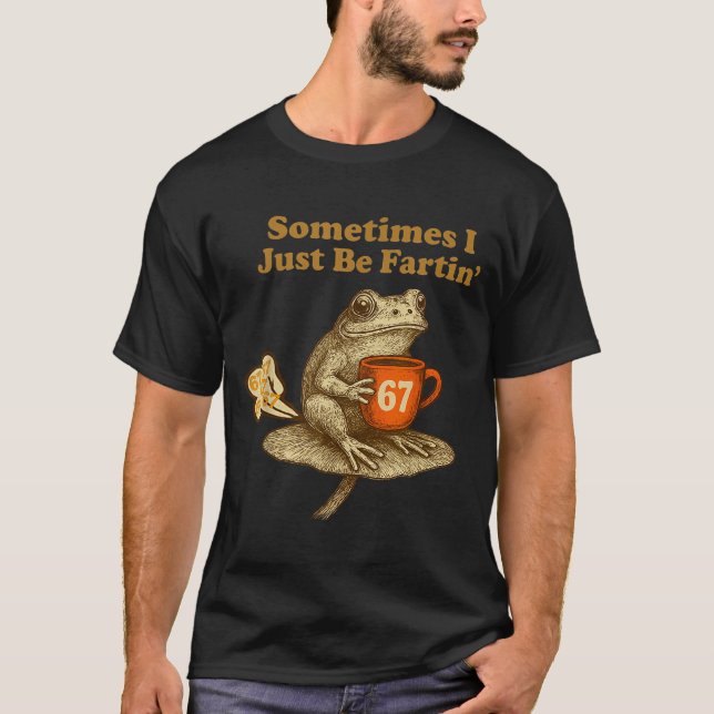 Hilarious 67 I six Seven Fartin Sometimes Just Fro T-Shirt (Vorderseite)