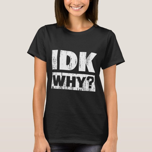 Hilariously Funny Tees For Idk Why_ I Don't Know_  (Vorderseite)