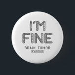 Hirntumorkrieger - ICH BIN FINE Button<br><div class="desc">Hirntumor,  Hirntumorgeschenke,  Hirntumormonat,  Hirntumor-Kämpfer,  Hirntumortumor unterstützen,  Hirntumorkrieger,  Hirntumorknochen,  Hirntumorerkrankung,  Bewusstseinsmonat,  Hirntumorerkrankung,  Hirntumorbewusstsein Monat.</div>