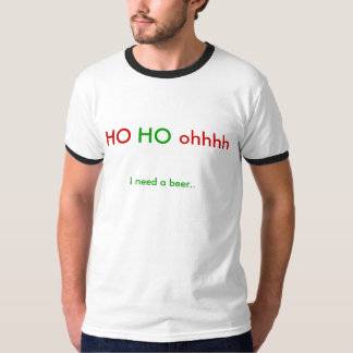 HO, HO, ohhhh, benötige ich ein Bier. T-Shirt