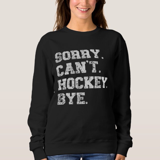 Hockey Player   Distressed Sorry Can t Hockey Bye Sweatshirt (Vorderseite)