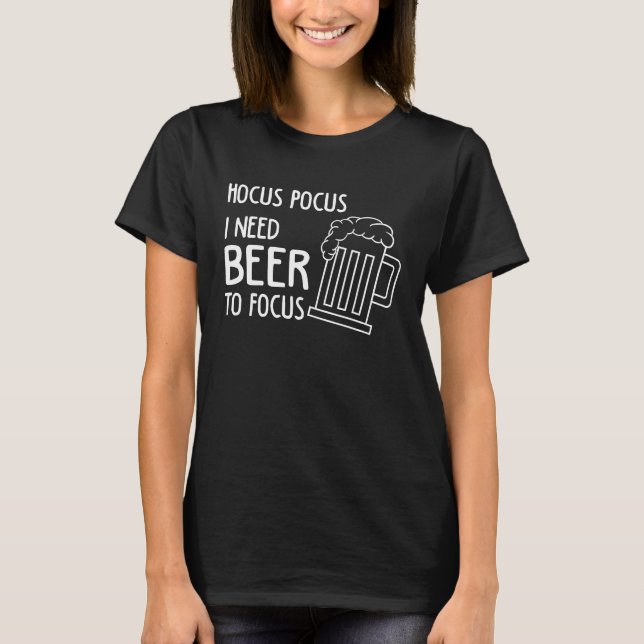 Hocus Pocus I Need Beer To Focus Beer Drinker T-Shirt (Vorderseite)