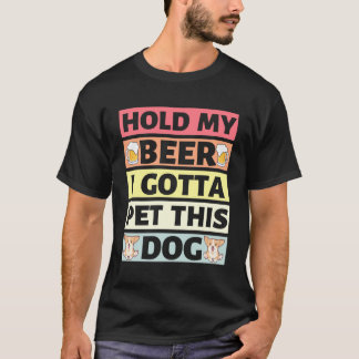 Hold My Beer I Gotta Pet This Dog -  T-Shirt