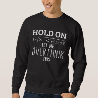 Hold On Let Me Overthink This  Humorous Math Quote Sweatshirt