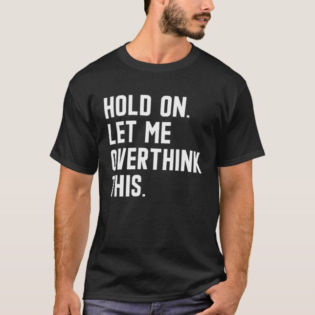 Hold On Let Me Overthink This  sarcastic quote  6 T-Shirt (Vorderseite)