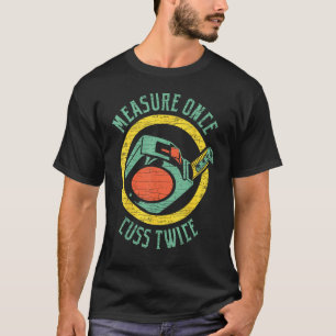 Holzbearbeitung Einmal messen, zweimal fluchen, Zi T-Shirt