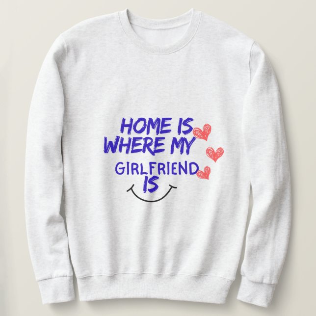 home is where my girlfriend is funny sweatshirt . (Design vorne)
