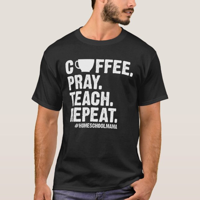 Homeschool Mom Coffee Pray Teach Repeat  Mother T-Shirt (Vorderseite)