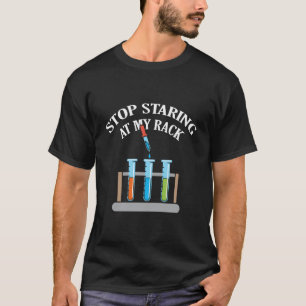 Hör auf, auf meinen Rack zu starren Chemie-Lehrer  T-Shirt