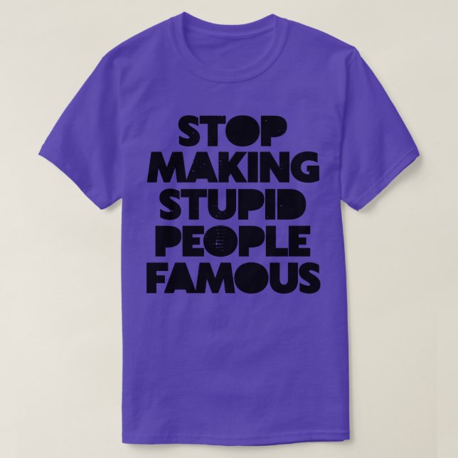 Hör auf, dumme Menschen berühmt zu machen T-Shirt (Design vorne)