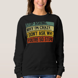 Hör auf Fragen, warum ich verrückt bin, Frag ich n Sweatshirt