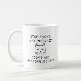 Hör auf Fragen, warum ich verrückt bin, ich Fragte Kaffeetasse