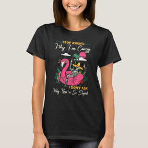 Hör auf Fragen, warum ich verrückt bin, ich Fragte T-Shirt