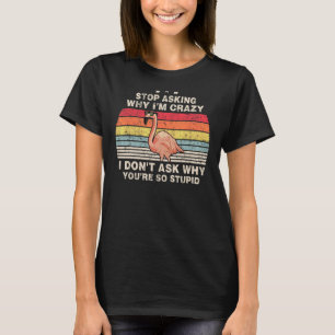 Hör auf Fragen, warum ich verrückt bin, ich Fragte T-Shirt