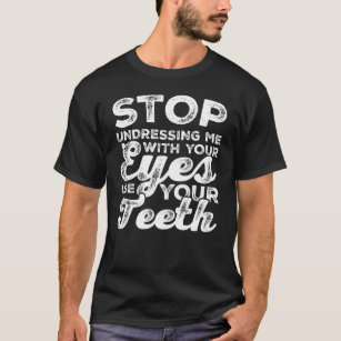 Hör auf, mich mit deinen Augen zu entkleiden, nimm T-Shirt