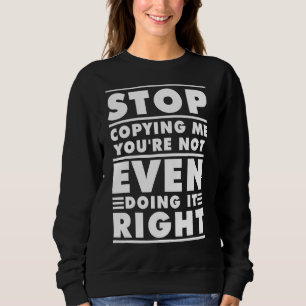 Hör auf, mich zu kopieren, du machst es nicht einm sweatshirt