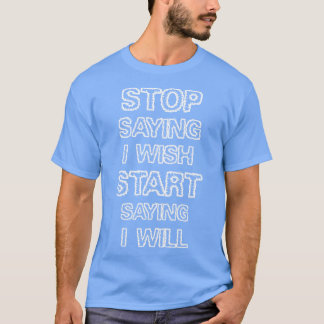Hör auf zu sagen, ich wünsche mir T-Shirt