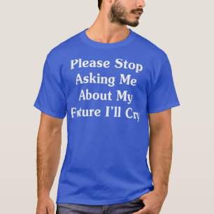 Hör bitte auf, mich über meine Zukunft Fragen, die T-Shirt
