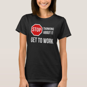 Hören Sie auf, darüber nachzudenken, um zu arbeite T-Shirt