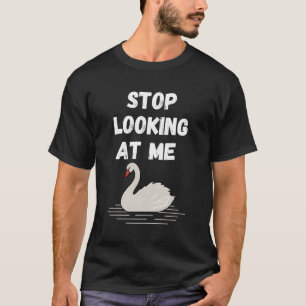 Hören Sie auf, mir Swan- und Swan-Zitat anzuschaue T-Shirt