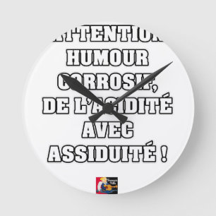 HORLOGE RONDE ATTENTION, HUMOUR CORROSIF, DE L'ACIDITÉ...