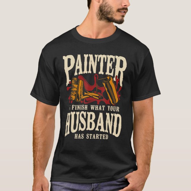 House Painter Decorator Painter I Finish What Your T-Shirt (Vorderseite)