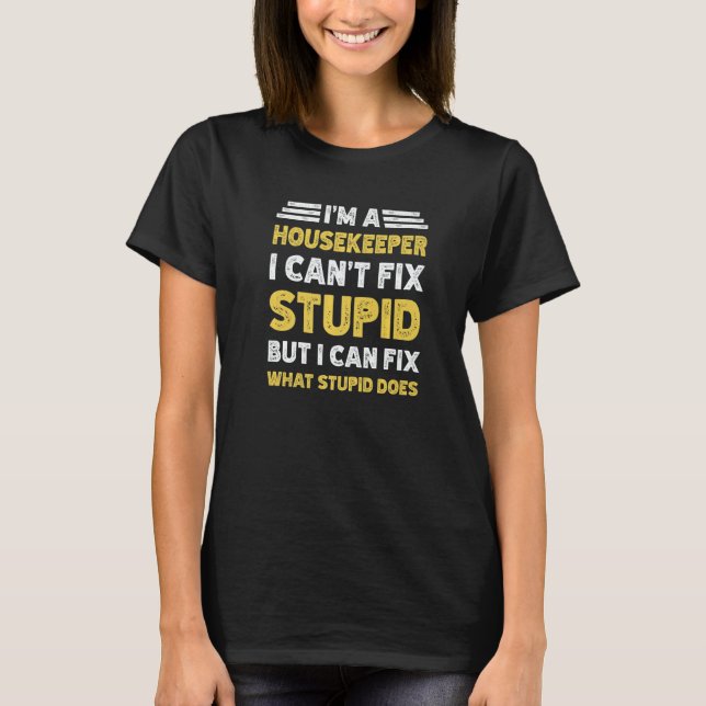 Housekeeper Can't fix Stupid But What Stupid Does T-Shirt (Vorderseite)