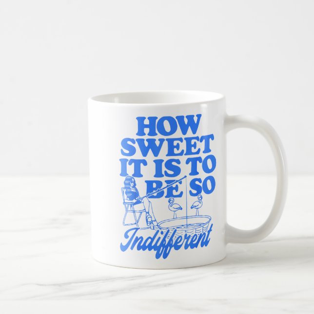How Sweet It Is To Be So Indifferent  Kaffeetasse (Rechts)