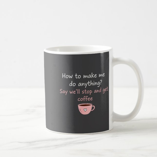 How To Make Me Do Anything Say We'll Stop And Get  Kaffeetasse (Rechts)