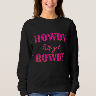 Howdy Let's Get Rowdy Cowgirl Bachelorette Bride P Sweatshirt