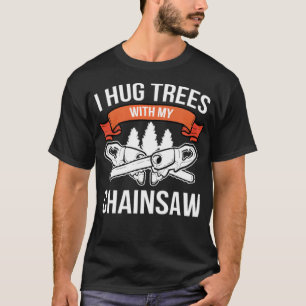 Hug Trees Chainsaw Lumberjack Forest Worker T-Shirt