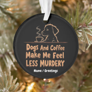 Hunde und Kaffee machen mich weniger mörderisch Ornament