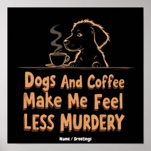 Hunde und Kaffee machen mich weniger mörderisch Poster
