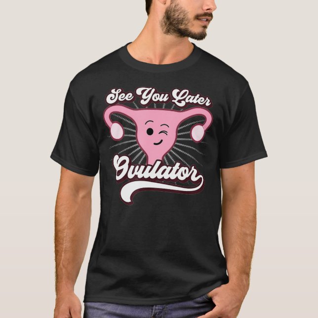 Hysterectomy Funny Gifts See You Later Ovulator T-Shirt (Vorderseite)