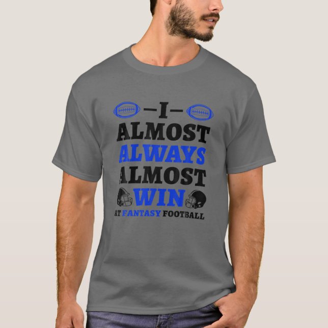 I Almost Always Almost Win At Fantasy Football T-Shirt (Vorderseite)
