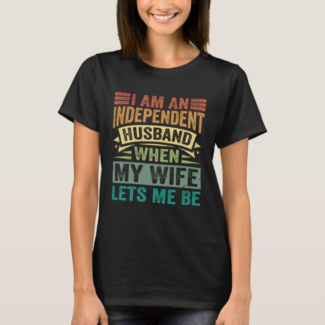 I Am An Independent Husband  When My Wife Lets Me  T-Shirt (Vorderseite)