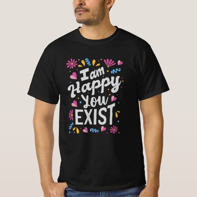 I am happy you exist T-Shirt (Vorderseite)