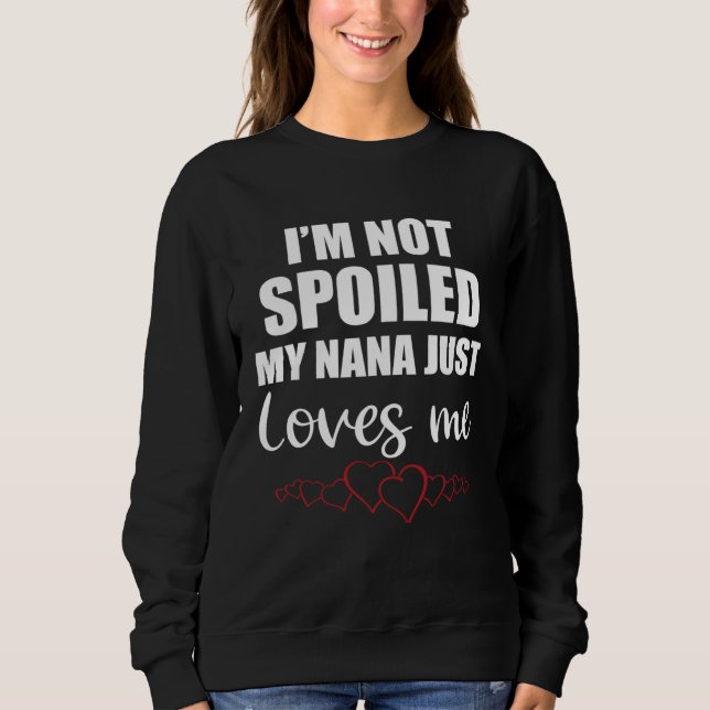 I Am Not Spoiled My Nana Just Loves Me Family Sweatshirt (Vorderseite)