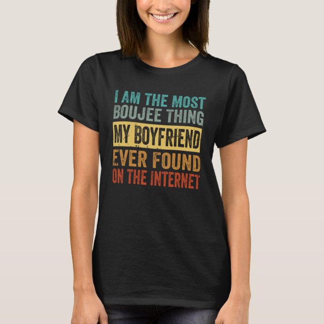 I Am The Most Boujee Thing My Boyfriend Ever Found T-Shirt (Vorderseite)