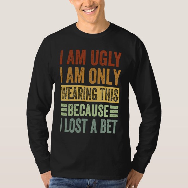 I Am Ugly I Am Only Wearing This Because I Lost A  T-Shirt (Vorderseite)