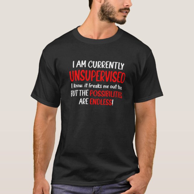 I Am Unsupervised It Freaks Me Out Possibilities E T-Shirt (Vorderseite)