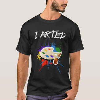 I Arted Art T - Shirt